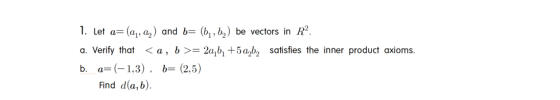 1. Let a=(ay, ay) and b= (6,62) be vectors in Rº. a. Verify that <a, b >= 20,62 +5 a,b2 satisfies the inner product axioms. b