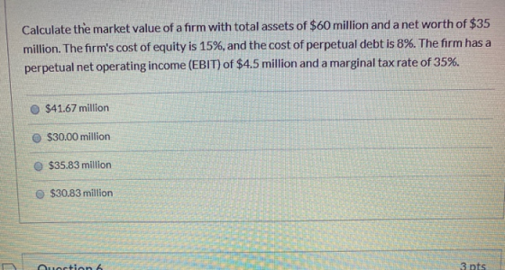 Calculate the market value of a firm with total assets of $60 million and a net worth of $35 million. The firms cost of equi