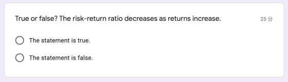 True or false? The risk-return ratio decreases as returns increase. 25 5 The statement is true. O The statement is false.