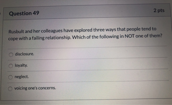2 pts Question 49 Rusbult and her colleagues have explored three ways that people tend to cope with a failing relationship. W