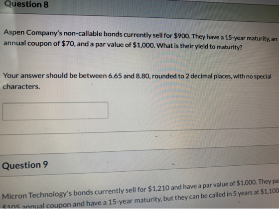 Question 8 Aspen Companys non-callable bonds currently sell for $900. They have a 15-year maturity, an annual coupon of $70,