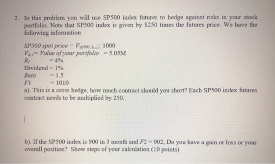2. In this problem you will use SP500 index futures to hedge against risks in your stock portfolio. Note that SP500 index is