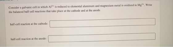 Consider a galvanic cell in which A1+ is reduced to elemental aluminum and magnesium metal is oxidized to Mg2+ Write the bala