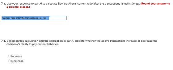 7-a. Use your response to part 6 to calculate Edward Allens current ratio after the transactions listed in (a)-(e). (Round y