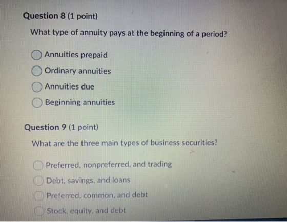 Question 8 (1 point) What type of annuity pays at the beginning of a period? Annuities prepaid O Ordinary annuities Annuities