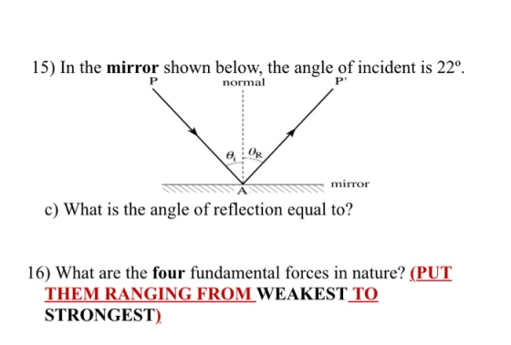 15) In the mirror shown below, the angle of incident is 22º. P normal P e OR mirror c) What is the angle of reflection equal