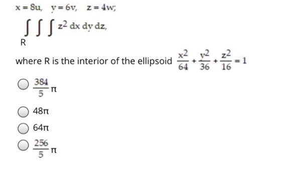 x = Su, y=6v, z = 4w; SS S z2 dx dy dz, R where R is the interior of the ellipsoid II 1 64 36 16 384 3540 4811 6411 256 5 TT