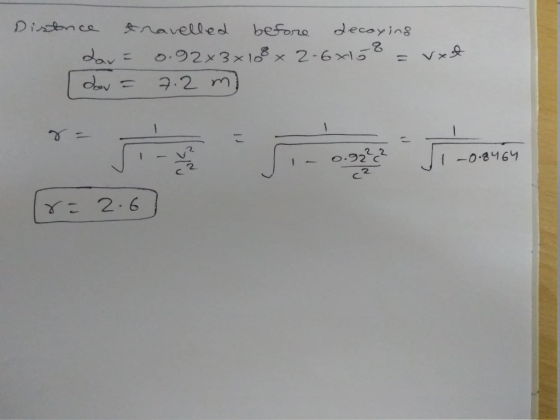Distance travelled before decaying dar= 0.92%3x108 x 2.6x15 8 = vxt I dev = 7.2 m) 0. 92 1 -0.8464 ca ca r= 2.6