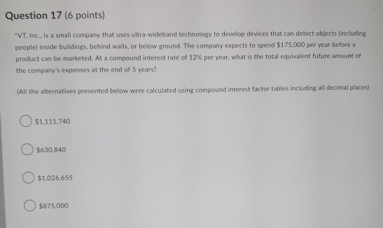 Question 17 (6 points) VT, Inc., is a small company that uses ultra-Wideband technology to develop devices that can detect o