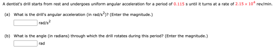 A dentists drill starts from rest and undergoes uniform angular acceleration for a period of 0.115 s until it turns at a rat