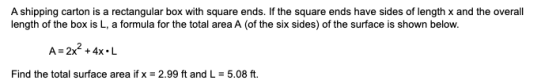 A shipping carton is a rectangular box with square ends. If the square ends have sides of length x and the overall length of