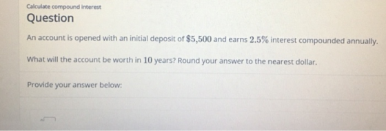 Calculate compound interest Question An account is opened with an initial deposit of $5,500 and earns 2.5% interest compounde