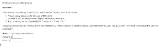 Dividing Partnership Net Income Required: Steve Conyers and Chelsy Boxer formed a partnership, dividing income as follows: 1.