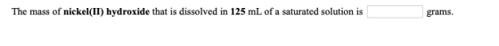 The mass of nickel(II) hydroxide that is dissolved in 125 mL of a saturated solution is grams.