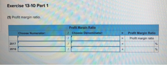 Exercise 13-10 Part 1 (1) Profit margin ratio. Profit Margin Ratio 1. Choose Denominator: Choose Numerator: . Profit Margin R