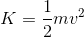 K = \frac{1}{2}mv^2