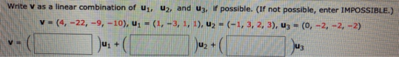 Write v as a linear combination of ui, uz, and U3, if possible. (If not possible, enter IMPOSSIBLE.) v=(4, -22, -9, -10), 41