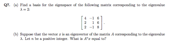 Q7. (a) Find a basis for the eigenspace of the following matrix corresponding to the eigenvalue X= 2: 4 -1 6 2 16 2 -1 8 (b)