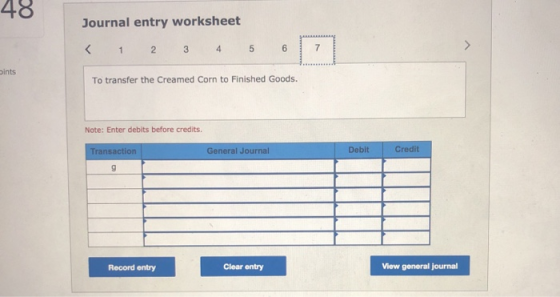 Journal entry worksheet ints To transfer the Creamed Corn to Finished Goods. Note: Enter debits before credits. Transaction G