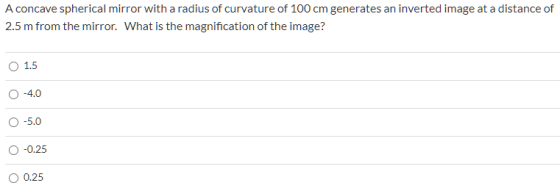A concave spherical mirror with a radius of curvature of 100 cm generates an inverted image at a distance of 2.5 m from the m