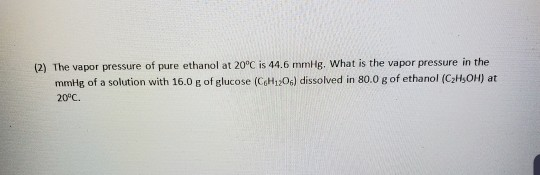 (2) The vapor pressure of pure ethanol at 20°C is 44.6 mmHg, What is the vapor pressure in the mmHg of a solution with 16.0 g