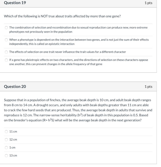 Question 19 1 pts Which of the following is NOT true about traits affected by more than one gene? The combination of selectio