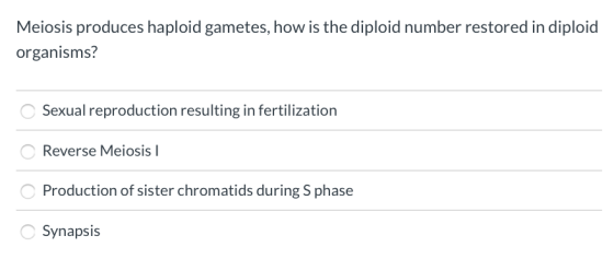 Meiosis produces haploid gametes, how is the diploid number restored in diploid organisms? Sexual reproduction resulting in f