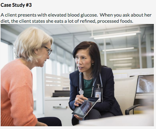 Case Study #3 A client presents with elevated blood glucose. When you ask about her diet, the client states she eats a lot of
