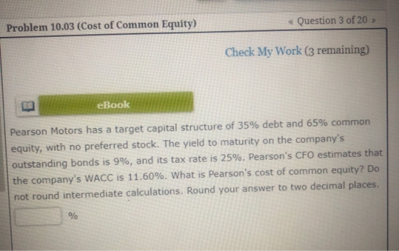 Question 3 of 20 - Problem 10.03 (Cost of Common Equity) Check My Work (3 remaining) eBook Pearson Motors has a target capita