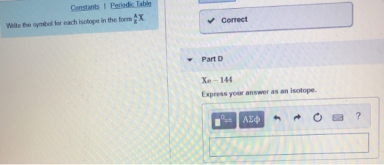 Constants I Periodic Table Write the symbol for each isotope in the form Correct Part D Xe -144 Express your answer as an isotope.