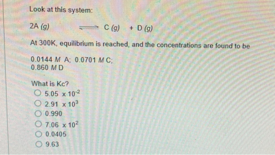 Look at this system: 2A (9) mwilio C (g) + D (g) At 300K, equilibrium is reached, and the concentrations are found to be and