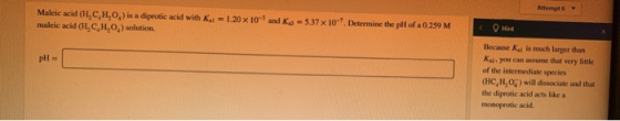 1.20 x 10- and Ka - 5.37 x 10-Determine the pll of 0.259 M Maleic acid (H.CH,0,) is a diri acid with K maleic acid ( HC,H,O,)