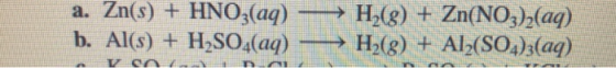 a. Zn(s) + HNO3(aq) —H2(g) + Zn(NO3)2(aq) b. Al(s) + H2SO4(aq) —> H2(g) + Al(SO4)3(aq) I