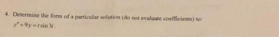 4. Determine the form of a particular solution (do not evaluate coefficients) to: y +9y=1 sin 31