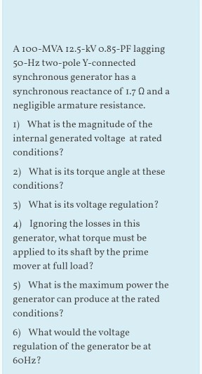A 100-MVA 12.5-KV 0.85-PF lagging 50-Hz two-pole Y-connected synchronous generator has a synchronous reactance of 1.7 Q and a