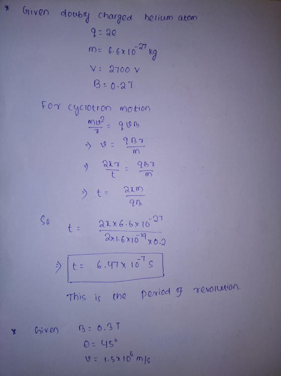 * Given doubly charged helium atom q=20 m = 6.6x102 kg V: 2700 V B=0.21 for cyclotron motion mu2 = qum 7 = q Bg 9 222 air - a
