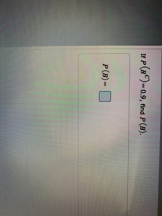 If P(BC)=0.9, find P(B). P(B)=