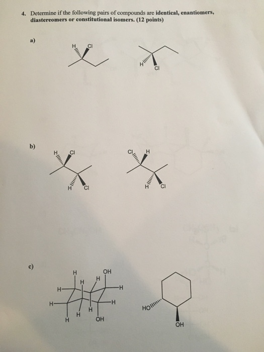 Determine if the following pairs of compounds are identical, enantiomers, diastereomers or constitutional isomers. (12 points) 4. a) Cl b) H. CI ?? ?? ??? OH