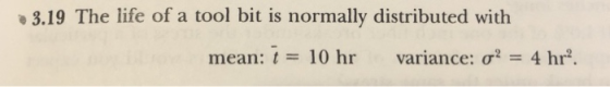 3.19 The life of a tool bit is normally distributed with mean: t 10 hr variance: σ2-4 hr.