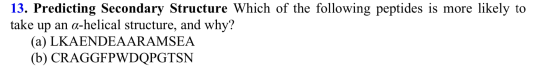 13. Predicting Secondary Structure Which of the following peptides is more likely to take up an a-helical structure, and why?
