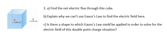 3. a) Find the net electric flux through this cube. b) Explain why we cant use Gausss Law to find the electric field here.