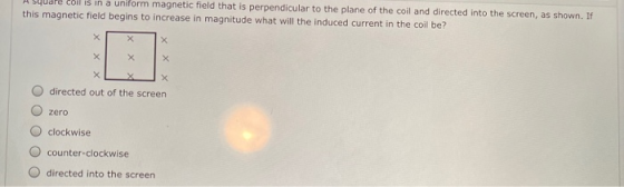 Syudre coil is in a uniform magnetic field that is perpendicular to the plane of the coil and directed into the screen, as sh