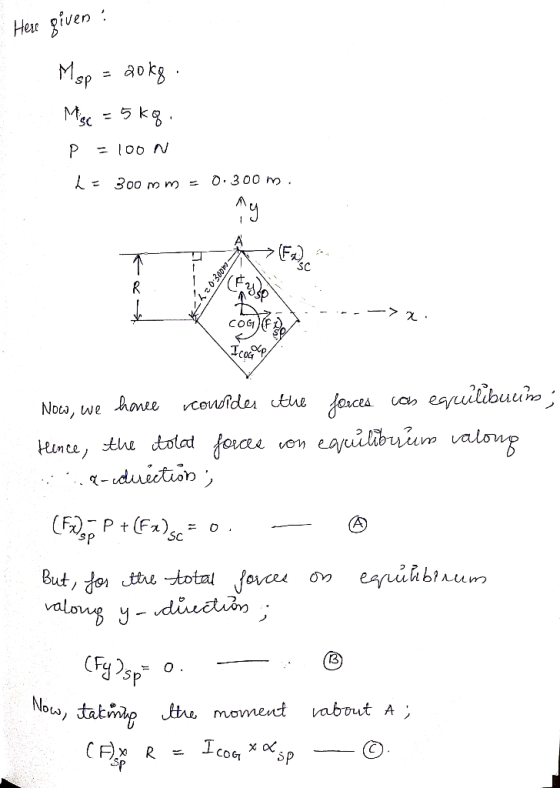 Here given ? Msp = 20kg . Misc = 5kg. Р =100N L 300 mm 0.300 m ny SC R Ch.0-300m- t COG I coule Now, we honee vcowrider the f
