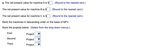 a. The net present value for machine A is $ . (Round to the nearest cent.) The net present value for machine B is $ . (Round