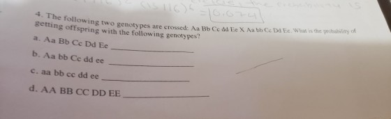owing two genotypes are crossed: Aa Bb Ce dd Ee X Aa bb Ce Dd Ee. What is the probability of getting offspring with the following genotypes a.AaBbCc Dd Ee b. Aa bb Cc dd ee ее