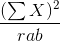 \frac{({\sum X})^2}{rab}