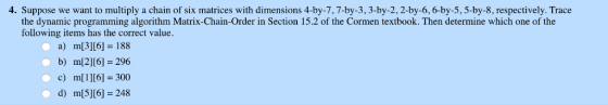 4. Suppose we want to multiply a chain of six matrices with dimensions 4-by-7,7-by-3, 3-by-2,2-by-6, 6-by-5,5-by-8, respectiv