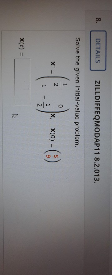 8. DETAILS ZILLDIFFEQMODAP11 8.2.013. Solve the given initial-value problem. 1 2 0 5 X X(0) = 1 1 2 X(t) =