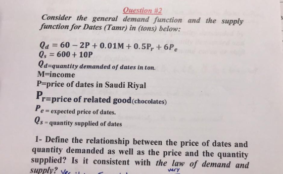 Question #2 Consider the general demand function and the supply function for Dates (Tamr) in (tons) below: la = 60 - 2P + 0.0