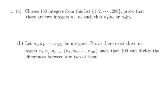 1. (a) Choose 150 integers from this list {1, 2, ..., 298}, prove that there are two integers ni, n2 such that ni|n2 or n2|n1